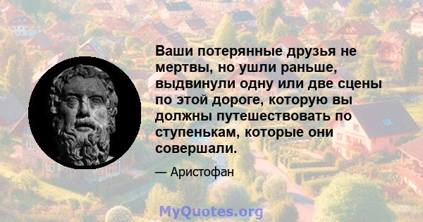 Ваши потерянные друзья не мертвы, но ушли раньше, выдвинули одну или две сцены по этой дороге, которую вы должны путешествовать по ступенькам, которые они совершали.