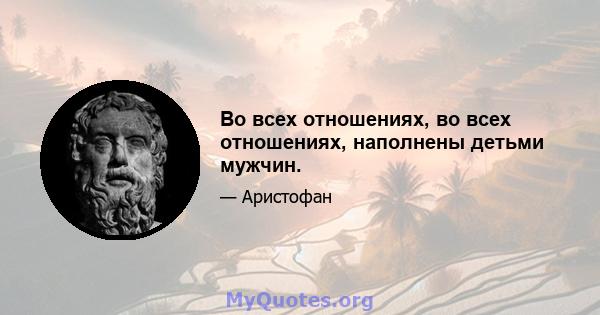 Во всех отношениях, во всех отношениях, наполнены детьми мужчин.