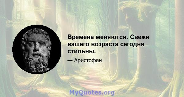 Времена меняются. Свежи вашего возраста сегодня стильны.