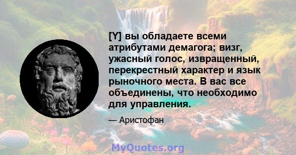 [Y] вы обладаете всеми атрибутами демагога; визг, ужасный голос, извращенный, перекрестный характер и язык рыночного места. В вас все объединены, что необходимо для управления.