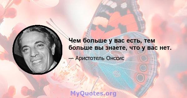 Чем больше у вас есть, тем больше вы знаете, что у вас нет.