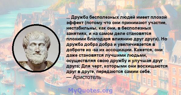 ... Дружба бесполезных людей имеет плохой эффект (потому что они принимают участие, нестабильны, как они, в бесполезных занятиях, и на самом деле становятся плохими благодаря влиянию друг друга). Но дружба добра добра и 