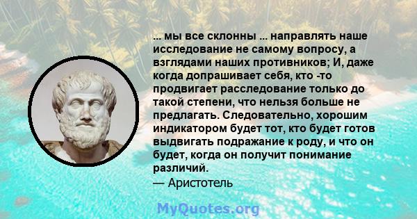 ... мы все склонны ... направлять наше исследование не самому вопросу, а взглядами наших противников; И, даже когда допрашивает себя, кто -то продвигает расследование только до такой степени, что нельзя больше не