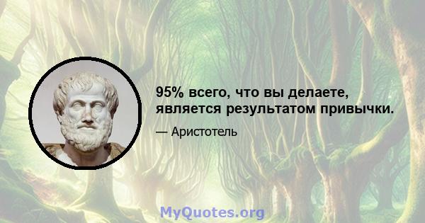 95% всего, что вы делаете, является результатом привычки.