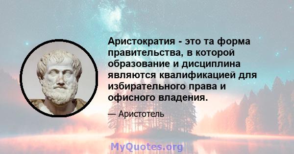 Аристократия - это та форма правительства, в которой образование и дисциплина являются квалификацией для избирательного права и офисного владения.