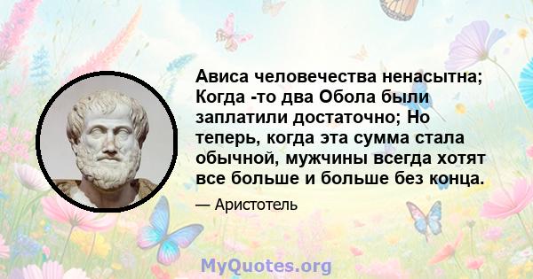 Ависа человечества ненасытна; Когда -то два Обола были заплатили достаточно; Но теперь, когда эта сумма стала обычной, мужчины всегда хотят все больше и больше без конца.