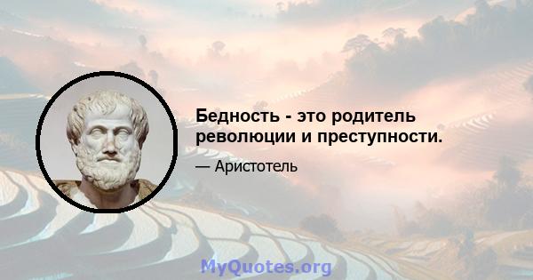 Бедность - это родитель революции и преступности.