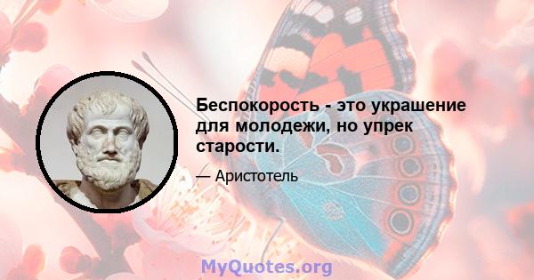 Беспокорость - это украшение для молодежи, но упрек старости.