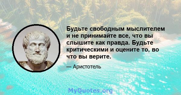 Будьте свободным мыслителем и не принимайте все, что вы слышите как правда. Будьте критическими и оцените то, во что вы верите.