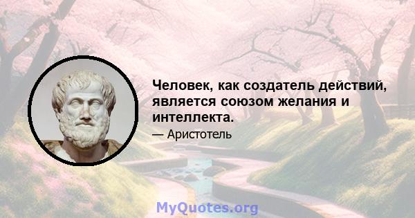 Человек, как создатель действий, является союзом желания и интеллекта.