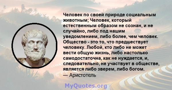 Человек по своей природе социальным животным; Человек, который естественным образом не сознан, и не случайно, либо под нашим уведомлением, либо более, чем человек. Общество - это то, что предшествует человеку. Любой,