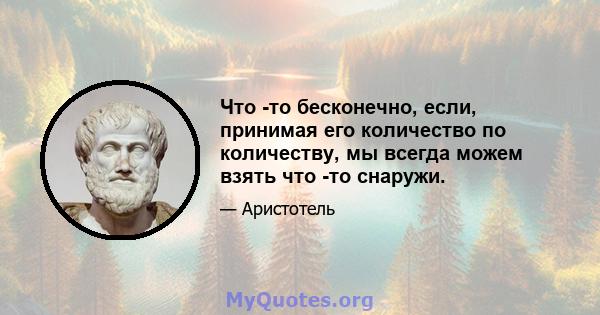 Что -то бесконечно, если, принимая его количество по количеству, мы всегда можем взять что -то снаружи.