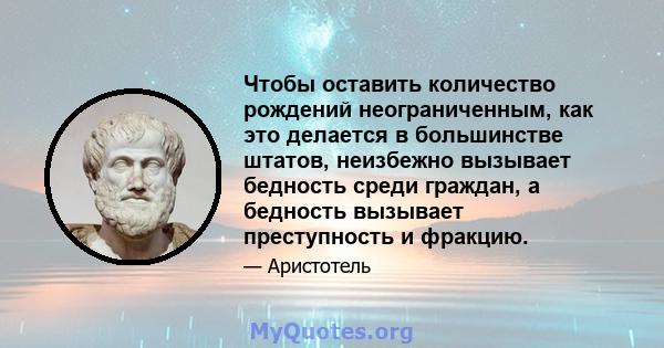 Чтобы оставить количество рождений неограниченным, как это делается в большинстве штатов, неизбежно вызывает бедность среди граждан, а бедность вызывает преступность и фракцию.