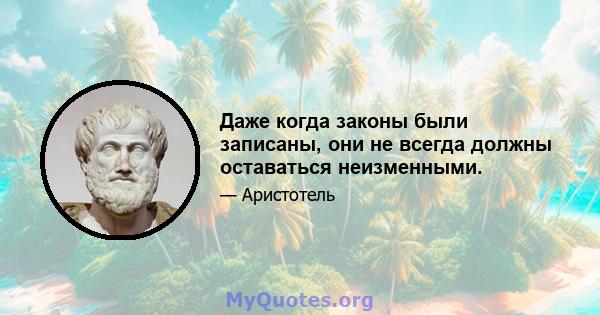 Даже когда законы были записаны, они не всегда должны оставаться неизменными.