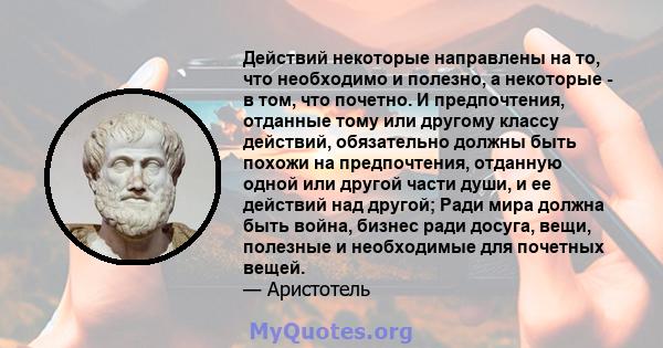 Действий некоторые направлены на то, что необходимо и полезно, а некоторые - в том, что почетно. И предпочтения, отданные тому или другому классу действий, обязательно должны быть похожи на предпочтения, отданную одной