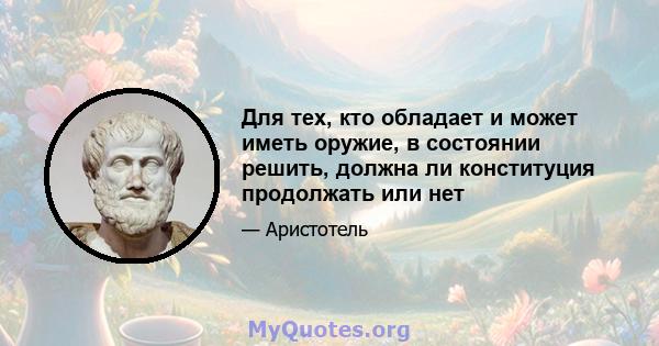 Для тех, кто обладает и может иметь оружие, в состоянии решить, должна ли конституция продолжать или нет