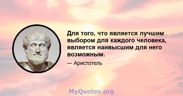 Для того, что является лучшим выбором для каждого человека, является наивысшим для него возможным.