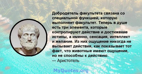 Добродетель факультета связана со специальной функцией, которую выполняет факультет. Теперь в душе есть три элемента, которые контролируют действие и достижение истины, а именно, сенсация, интеллект и желание. Из них