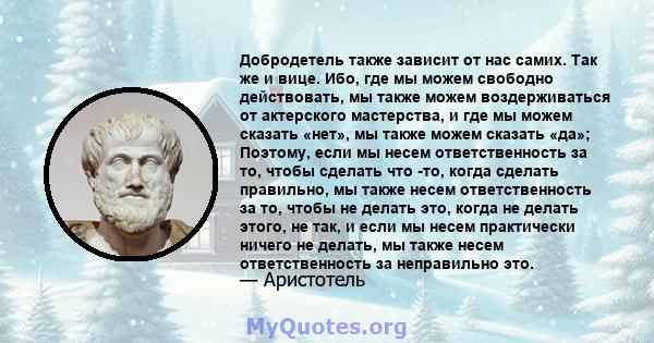 Добродетель также зависит от нас самих. Так же и вице. Ибо, где мы можем свободно действовать, мы также можем воздерживаться от актерского мастерства, и где мы можем сказать «нет», мы также можем сказать «да»; Поэтому,