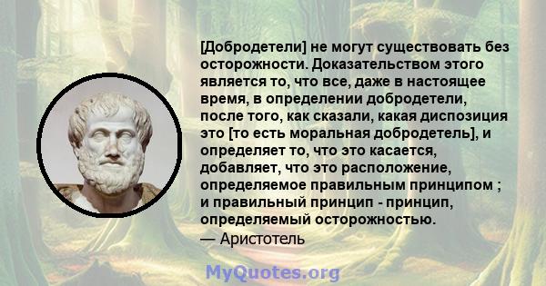 [Добродетели] не могут существовать без осторожности. Доказательством этого является то, что все, даже в настоящее время, в определении добродетели, после того, как сказали, какая диспозиция это [то есть моральная