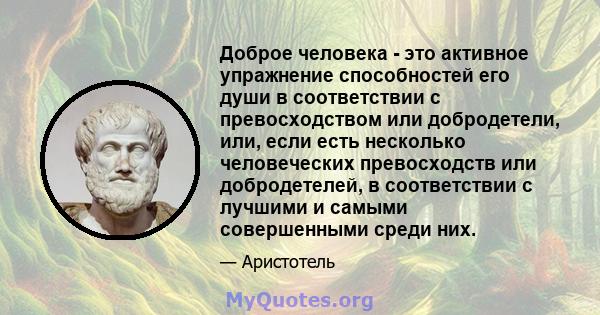 Доброе человека - это активное упражнение способностей его души в соответствии с превосходством или добродетели, или, если есть несколько человеческих превосходств или добродетелей, в соответствии с лучшими и самыми