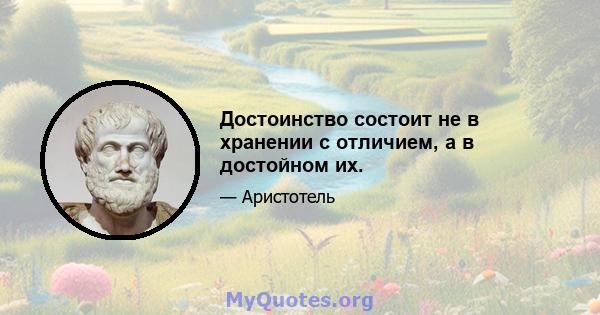 Достоинство состоит не в хранении с отличием, а в достойном их.