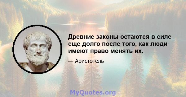 Древние законы остаются в силе еще долго после того, как люди имеют право менять их.