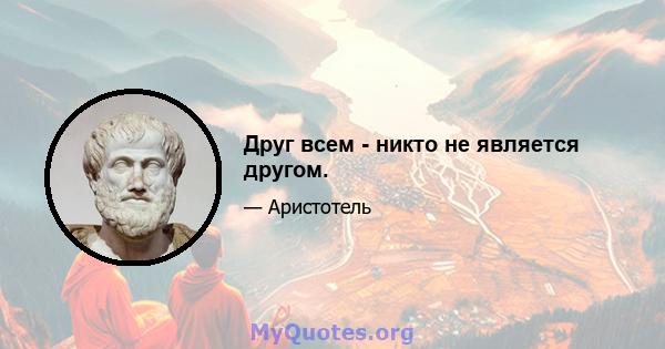 Друг всем - никто не является другом.