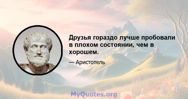 Друзья гораздо лучше пробовали в плохом состоянии, чем в хорошем.