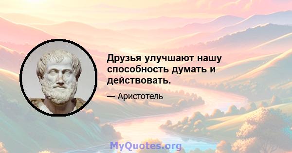 Друзья улучшают нашу способность думать и действовать.