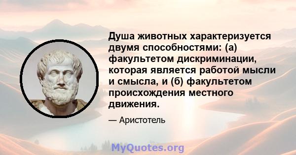 Душа животных характеризуется двумя способностями: (а) факультетом дискриминации, которая является работой мысли и смысла, и (б) факультетом происхождения местного движения.