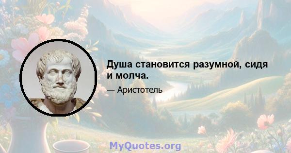 Душа становится разумной, сидя и молча.