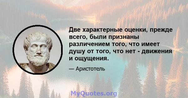 Две характерные оценки, прежде всего, были признаны различением того, что имеет душу от того, что нет - движения и ощущения.