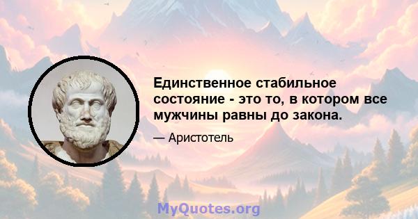 Единственное стабильное состояние - это то, в котором все мужчины равны до закона.