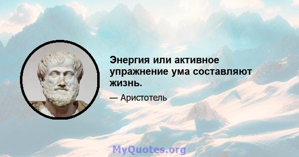 Энергия или активное упражнение ума составляют жизнь.