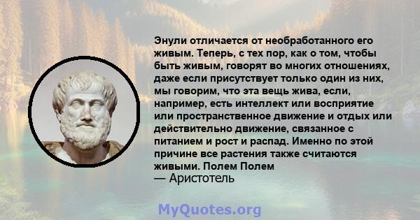 Энули отличается от необработанного его живым. Теперь, с тех пор, как о том, чтобы быть живым, говорят во многих отношениях, даже если присутствует только один из них, мы говорим, что эта вещь жива, если, например, есть 