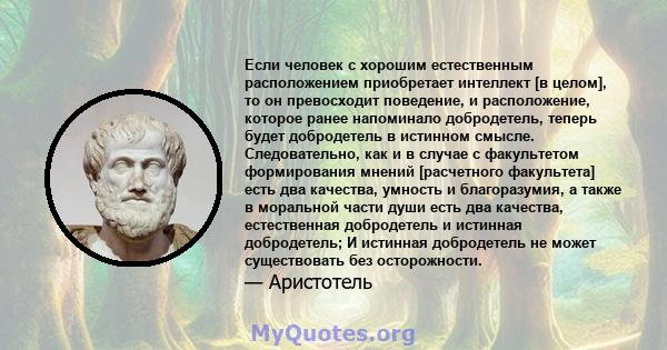 Если человек с хорошим естественным расположением приобретает интеллект [в целом], то он превосходит поведение, и расположение, которое ранее напоминало добродетель, теперь будет добродетель в истинном смысле.