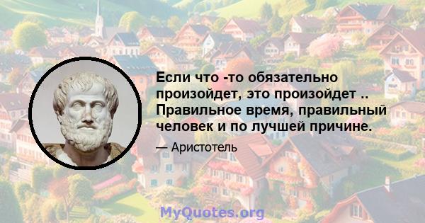 Если что -то обязательно произойдет, это произойдет .. Правильное время, правильный человек и по лучшей причине.