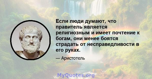 Если люди думают, что правитель является религиозным и имеет почтение к богам, они менее боятся страдать от несправедливости в его руках.