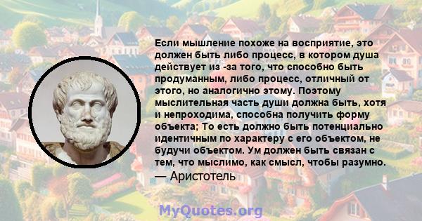 Если мышление похоже на восприятие, это должен быть либо процесс, в котором душа действует из -за того, что способно быть продуманным, либо процесс, отличный от этого, но аналогично этому. Поэтому мыслительная часть