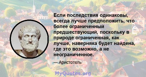 Если последствия одинаковы, всегда лучше предположить, что более ограниченный предшествующий, поскольку в природе ограниченная, как лучше, наверняка будет найдена, где это возможно, а не неограниченное.