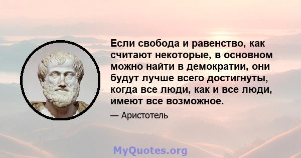 Если свобода и равенство, как считают некоторые, в основном можно найти в демократии, они будут лучше всего достигнуты, когда все люди, как и все люди, имеют все возможное.