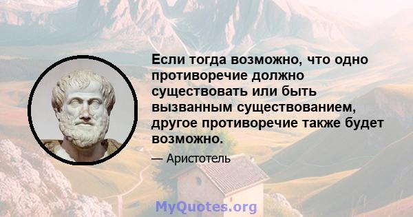 Если тогда возможно, что одно противоречие должно существовать или быть вызванным существованием, другое противоречие также будет возможно.