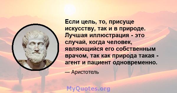 Если цель, то, присуще искусству, так и в природе. Лучшая иллюстрация - это случай, когда человек, являющийся его собственным врачом, так как природа такая - агент и пациент одновременно.