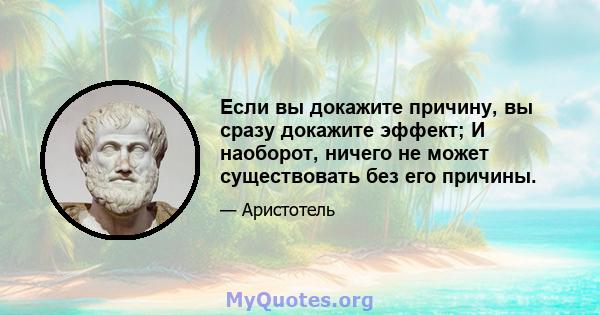 Если вы докажите причину, вы сразу докажите эффект; И наоборот, ничего не может существовать без его причины.