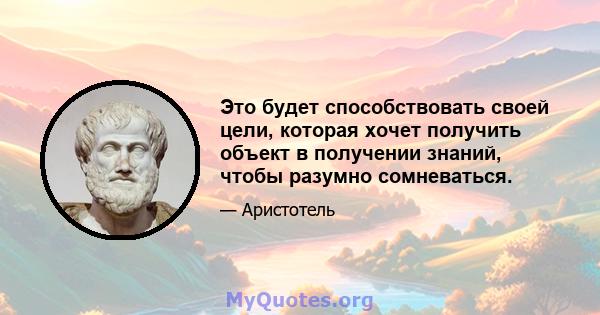 Это будет способствовать своей цели, которая хочет получить объект в получении знаний, чтобы разумно сомневаться.