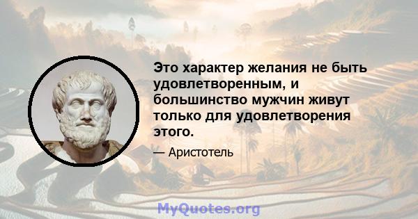 Это характер желания не быть удовлетворенным, и большинство мужчин живут только для удовлетворения этого.