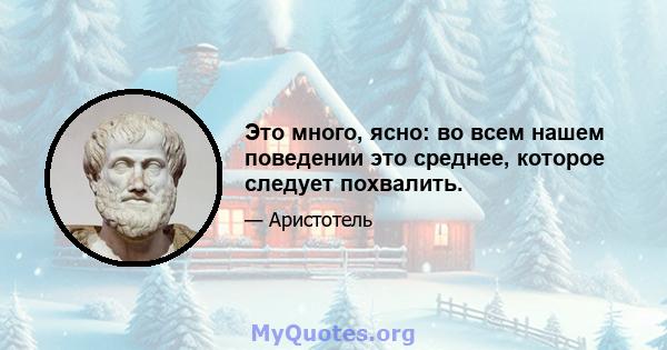 Это много, ясно: во всем нашем поведении это среднее, которое следует похвалить.