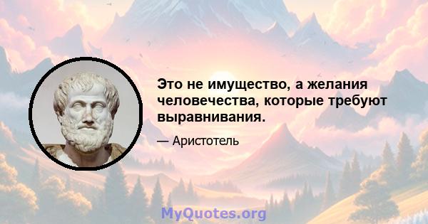 Это не имущество, а желания человечества, которые требуют выравнивания.