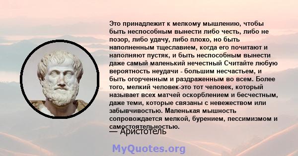 Это принадлежит к мелкому мышлению, чтобы быть неспособным вынести либо честь, либо не позор, либо удачу, либо плохо, но быть наполненным тщеславием, когда его почитают и наполняют пустяк, и быть неспособным вынести